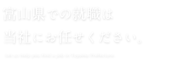 富山県での就職は、当社にお任せください。